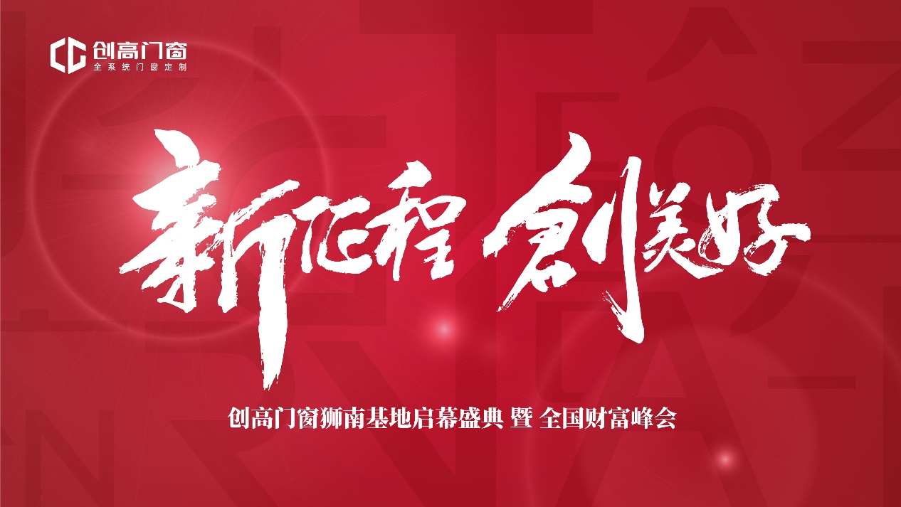 “新征程·创美好”创高门窗狮南基地启幕盛典暨全国财富峰会完满落幕